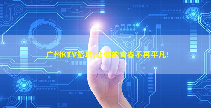 广州KTV招聘,让你的青春不再平凡!